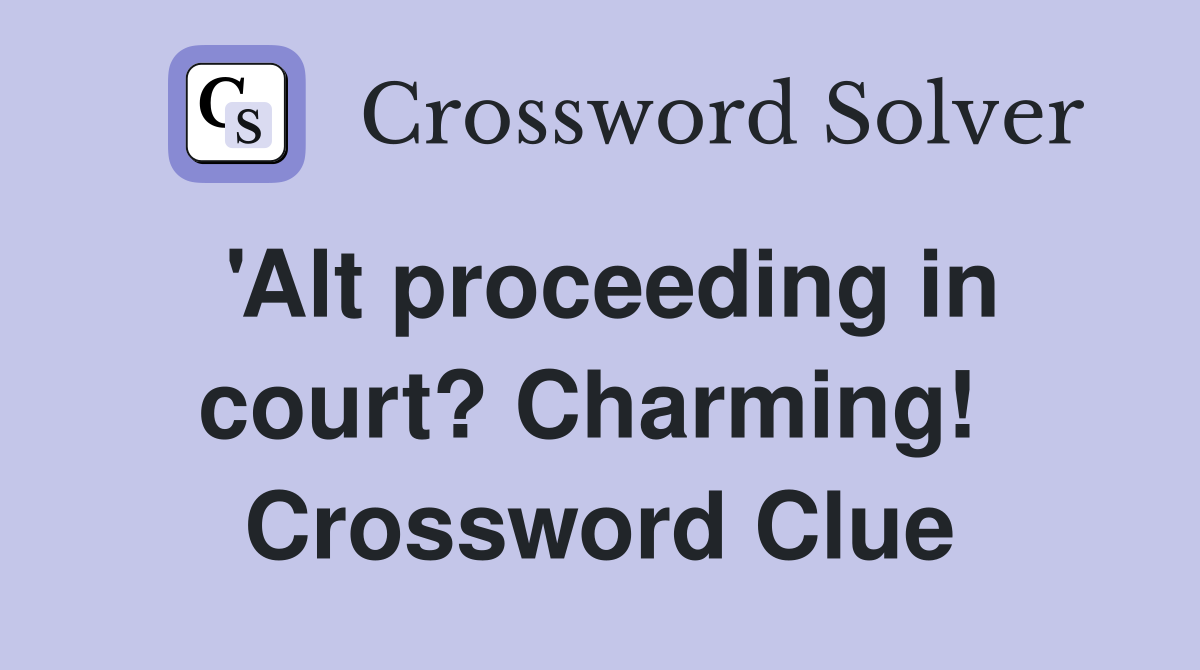 'Alt proceeding in court? Charming!  Crossword Clue