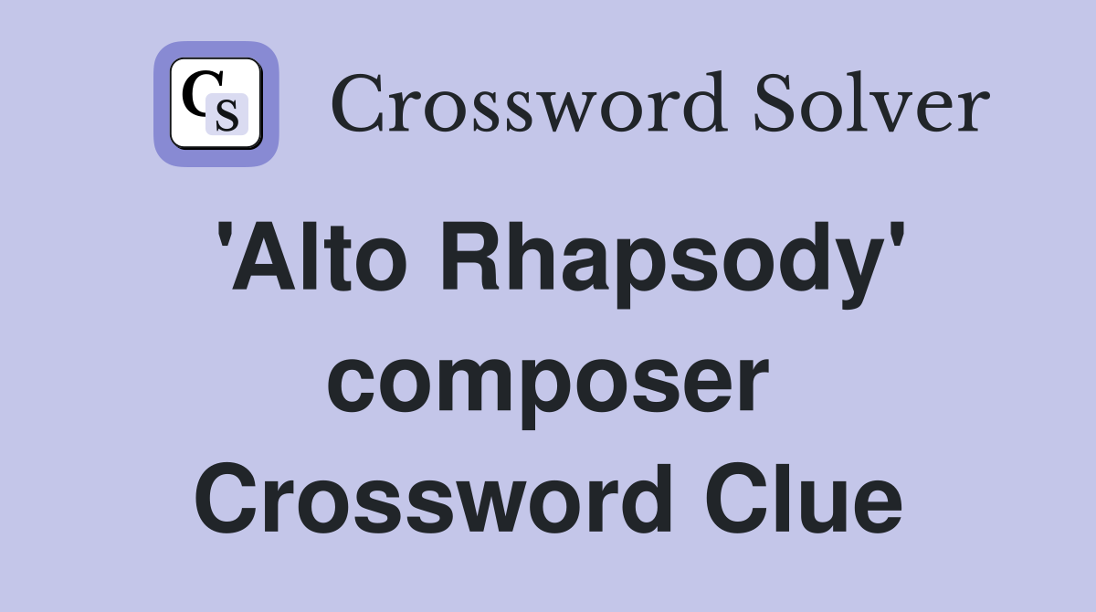 'Alto Rhapsody' composer Crossword Clue