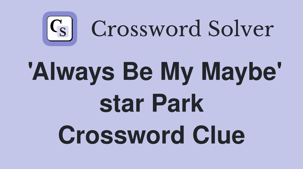 'Always Be My Maybe' star Park Crossword Clue