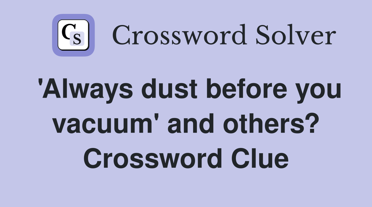 'Always dust before you vacuum' and others? Crossword Clue