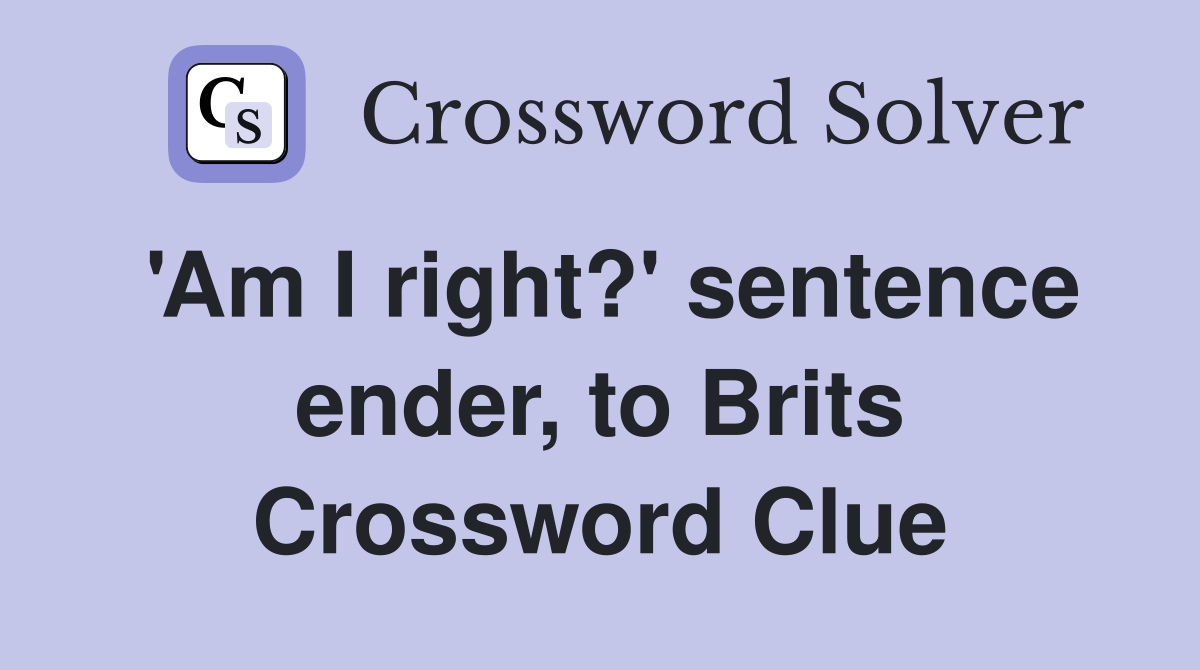 #39 Am I right? #39 sentence ender to Brits Crossword Clue Answers