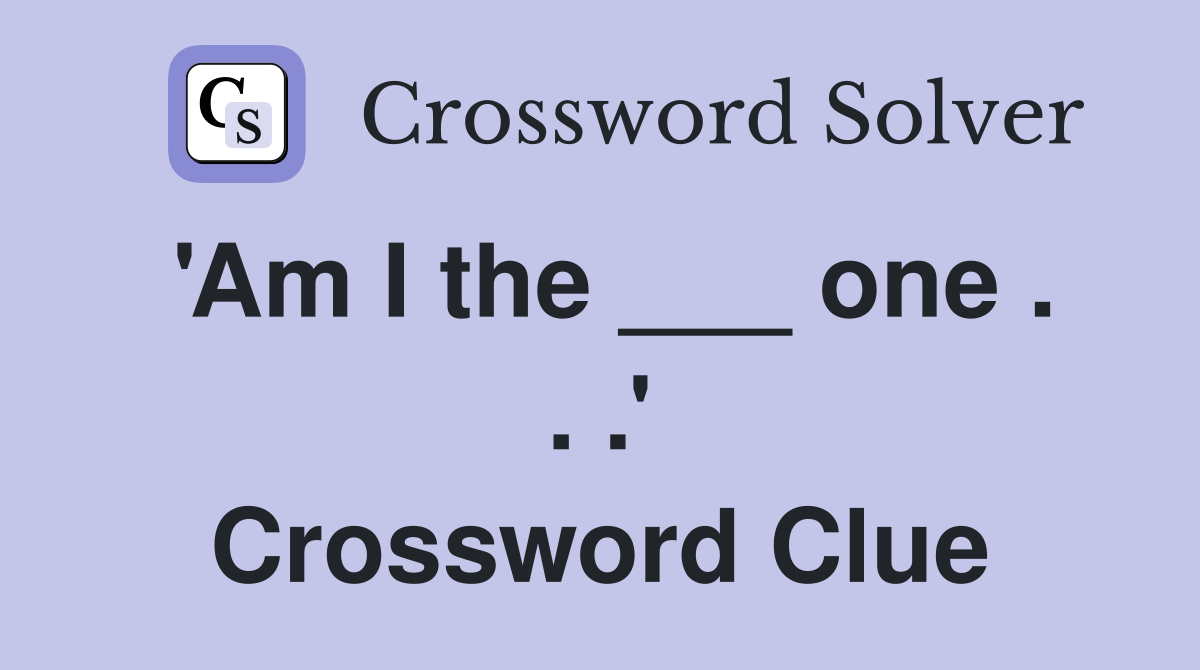 'Am I the ___ one . . .' Crossword Clue