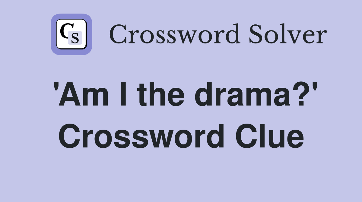 'Am I the drama?' Crossword Clue