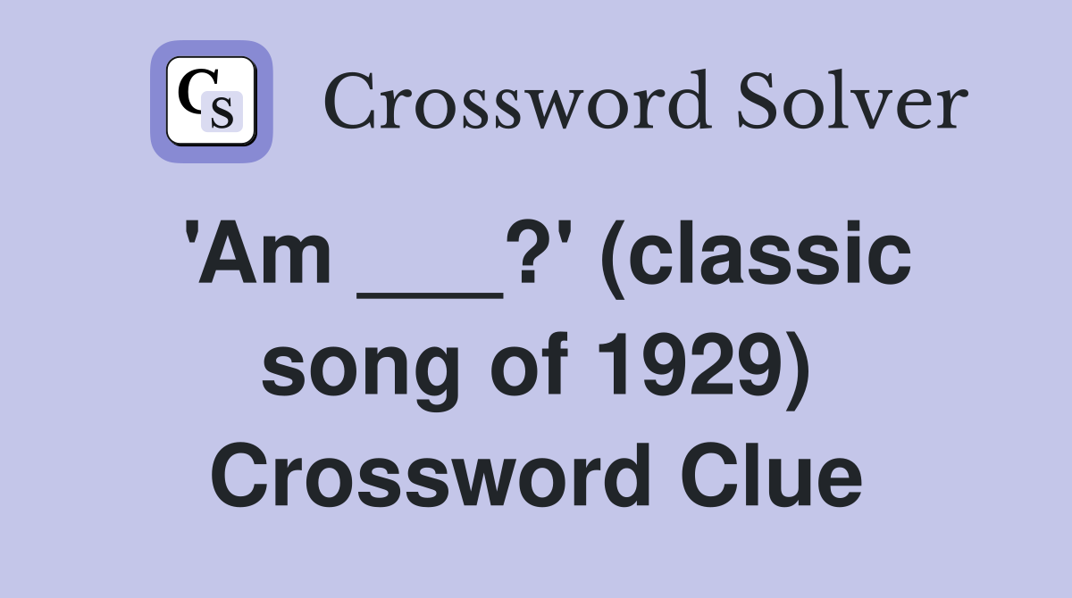 'Am ___?' (classic song of 1929) Crossword Clue