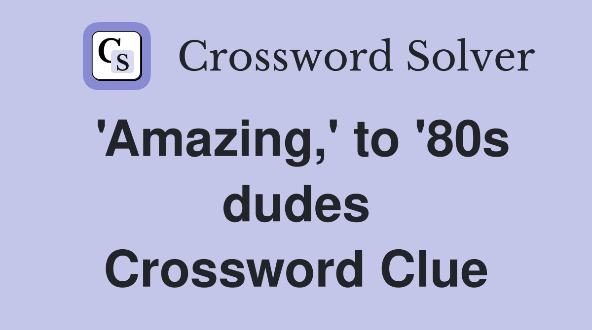 'Amazing,' to '80s dudes Crossword Clue