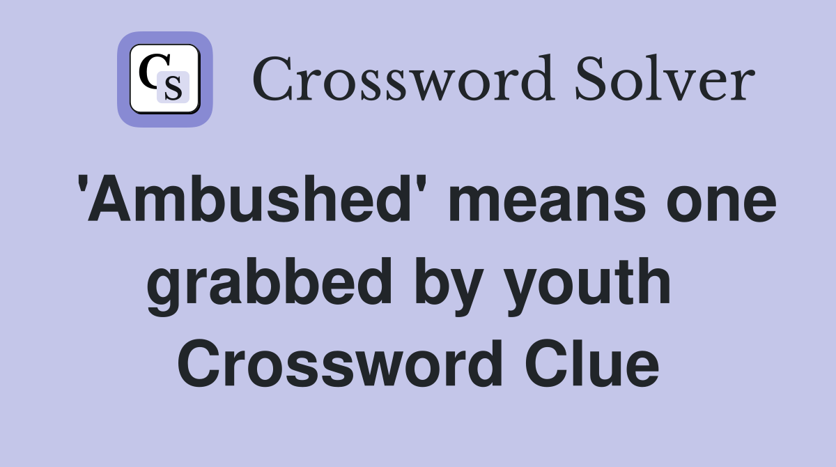 'Ambushed' means one grabbed by youth  Crossword Clue
