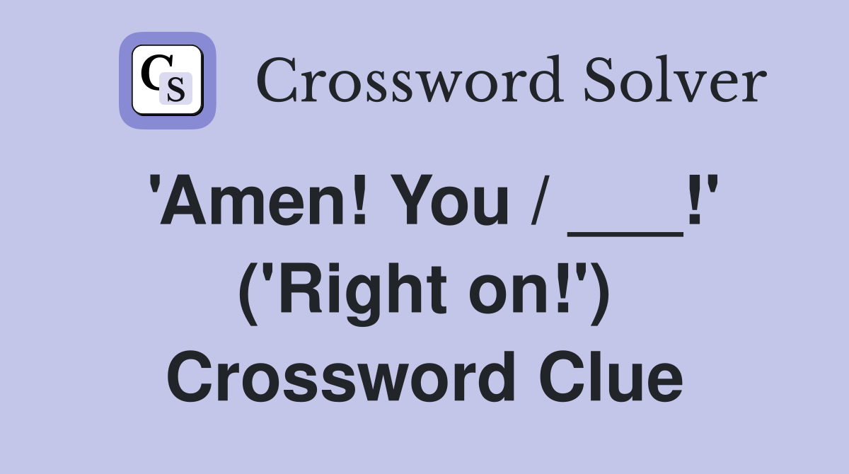 'Amen! You / ___!' ('Right on!') Crossword Clue