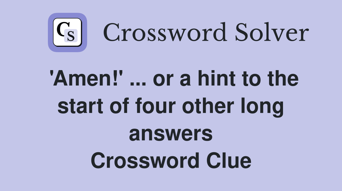 'Amen!' ... or a hint to the start of four other long answers Crossword Clue