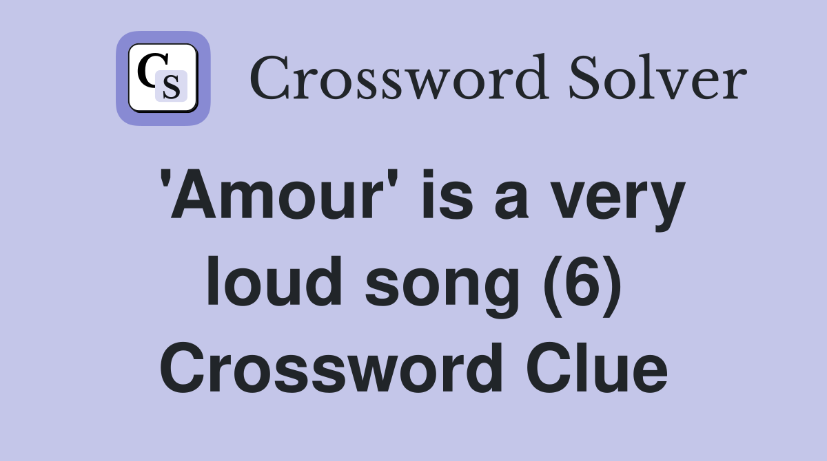 'Amour' is a very loud song (6) Crossword Clue