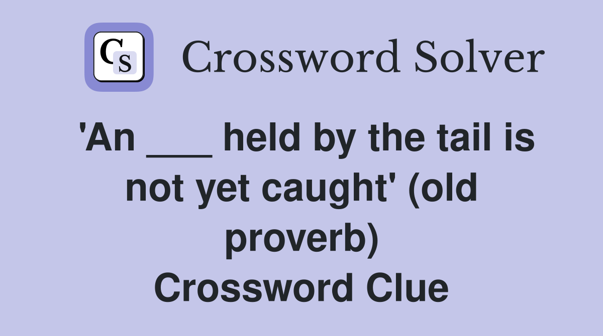 #39 An held by the tail is not yet caught #39 (old proverb) Crossword