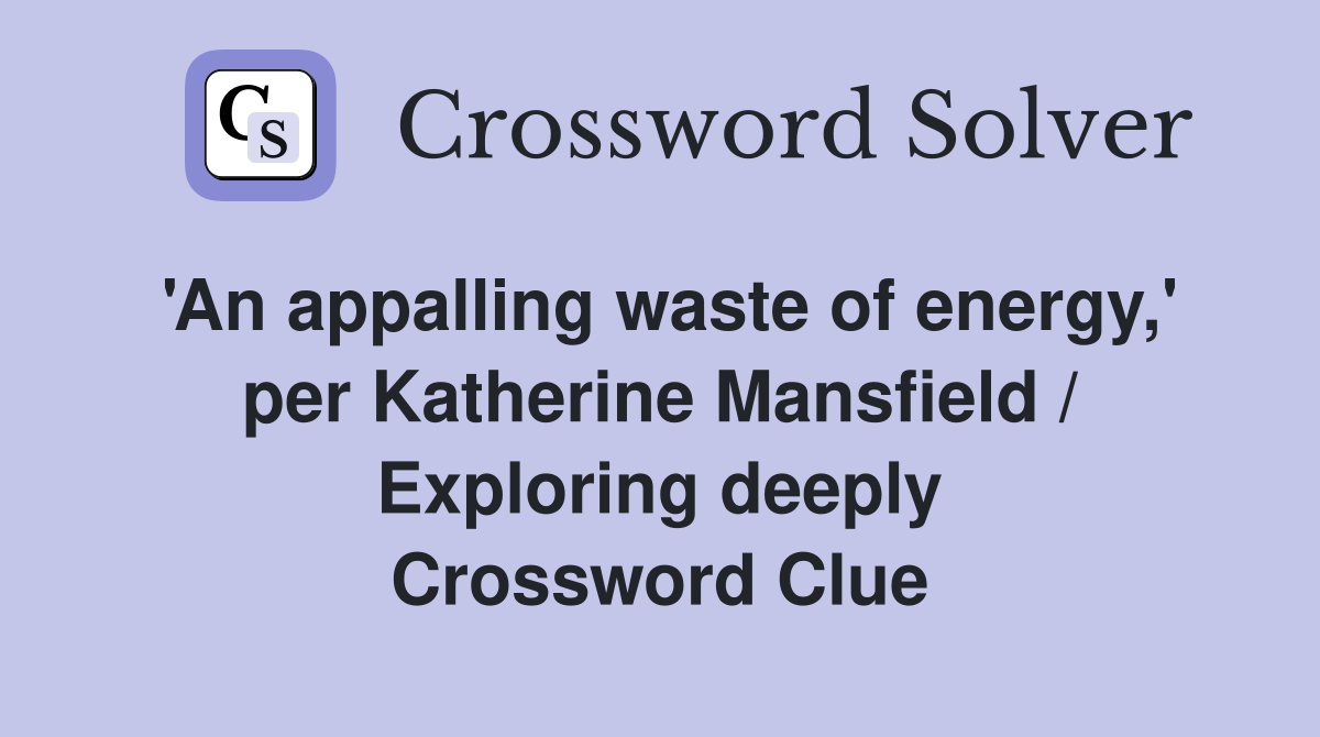 'An appalling waste of energy,' per Katherine Mansfield / Exploring deeply Crossword Clue