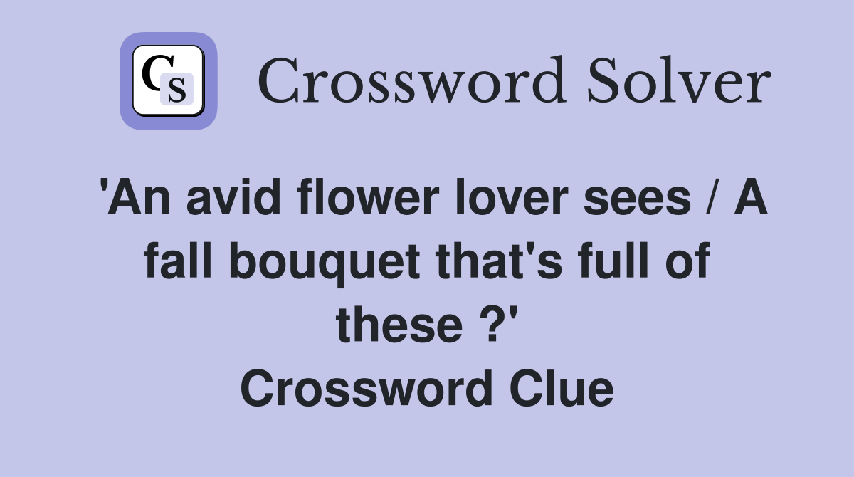 'An avid flower lover sees / A fall bouquet that's full of these ?' Crossword Clue