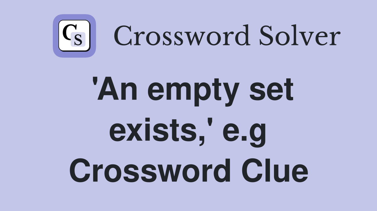 'An empty set exists,' e.g Crossword Clue