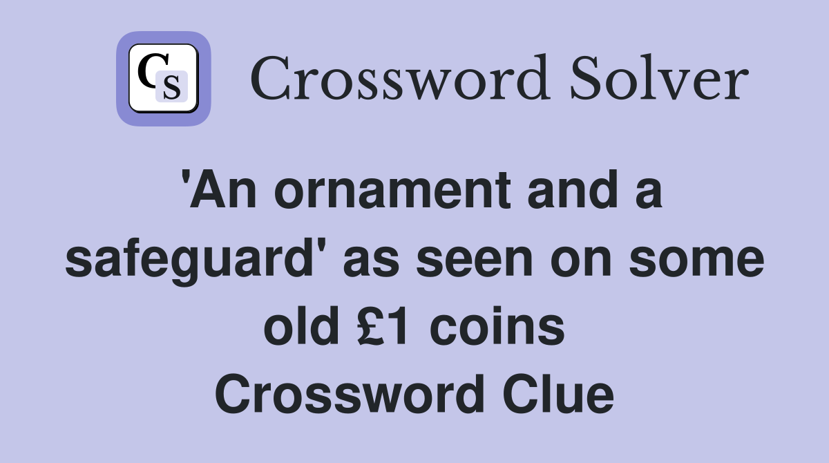 'An ornament and a safeguard' as seen on some old £1 coins Crossword Clue