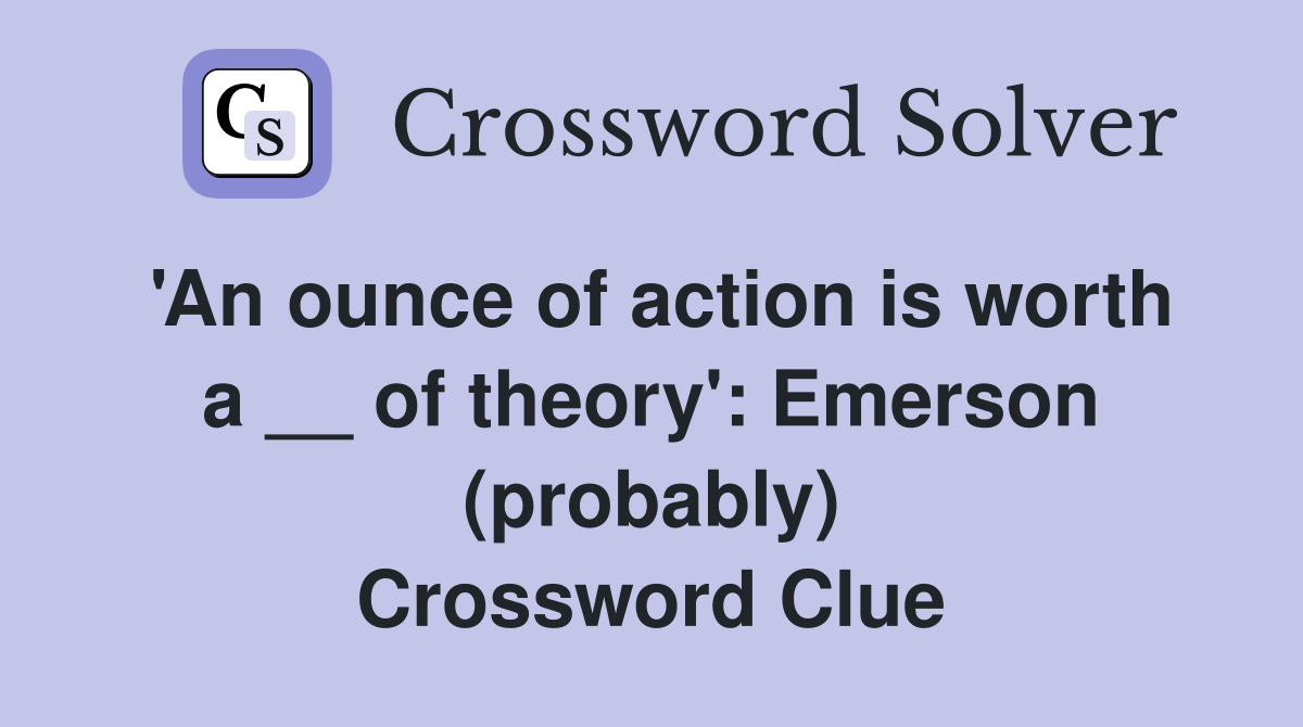 'An ounce of action is worth a __ of theory': Emerson (probably) Crossword Clue