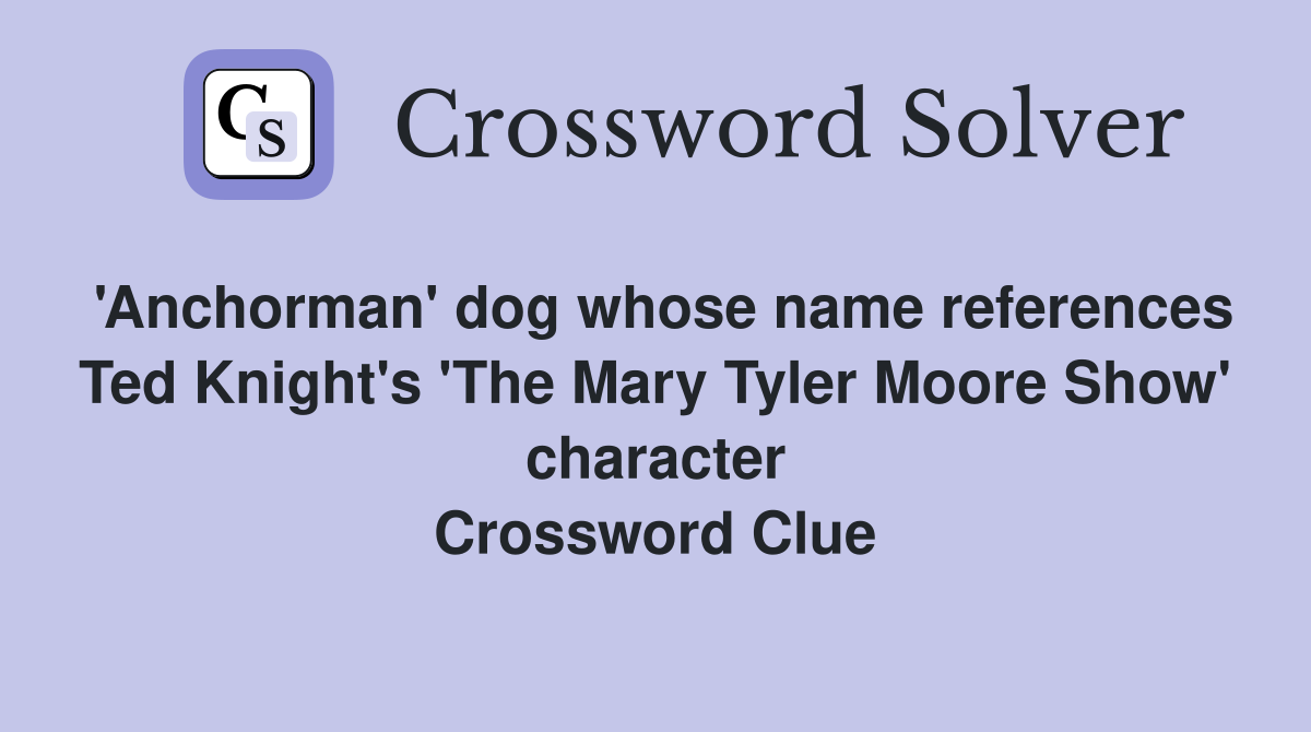 'Anchorman' dog whose name references Ted Knight's 'The Mary Tyler Moore Show' character Crossword Clue
