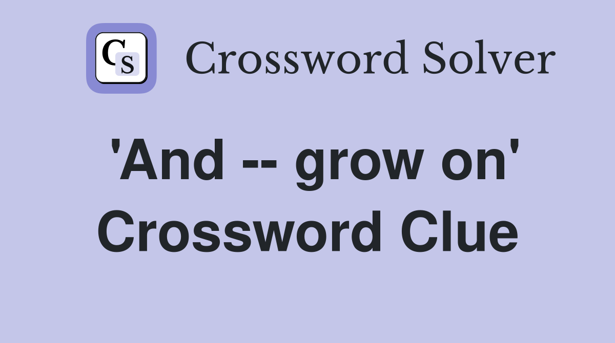 'And -- grow on' Crossword Clue