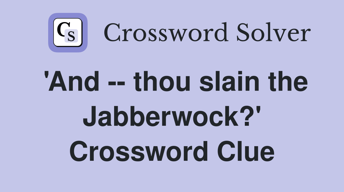 'And -- thou slain the Jabberwock?' Crossword Clue