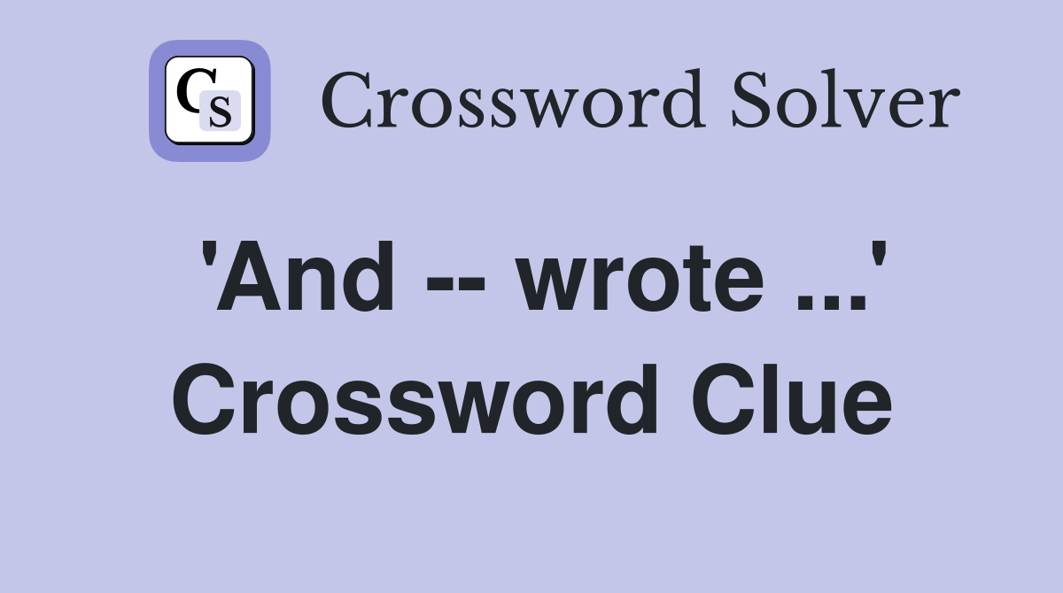 'And -- wrote ...' Crossword Clue