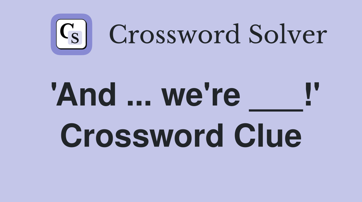 'And ... we're ___!' Crossword Clue