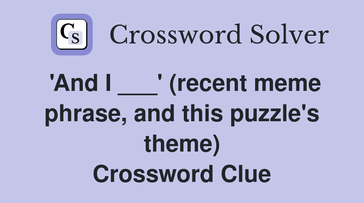 'And I ___' (recent meme phrase, and this puzzle's theme) Crossword Clue