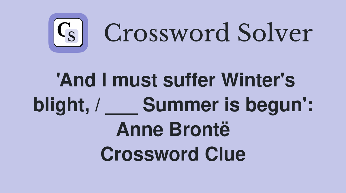 'And I must suffer Winter's blight, / ___ Summer is begun': Anne Brontë Crossword Clue