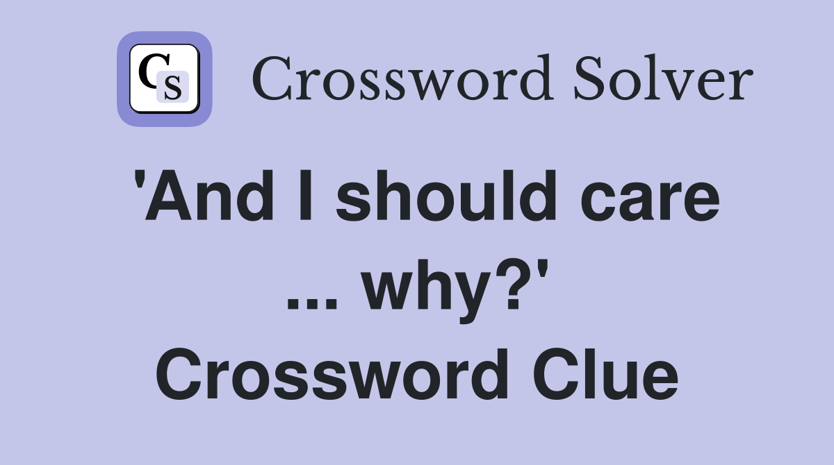'And I should care ... why?' Crossword Clue