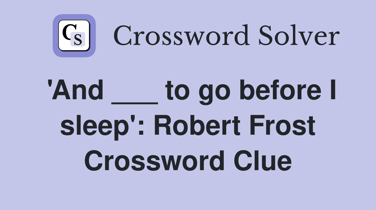 'And ___ to go before I sleep': Robert Frost Crossword Clue