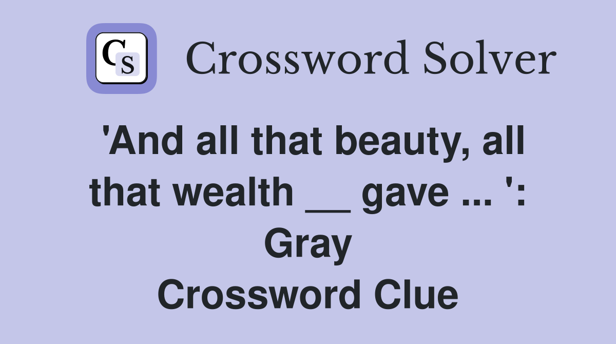 'And all that beauty, all that wealth __ gave ... ': Gray Crossword Clue