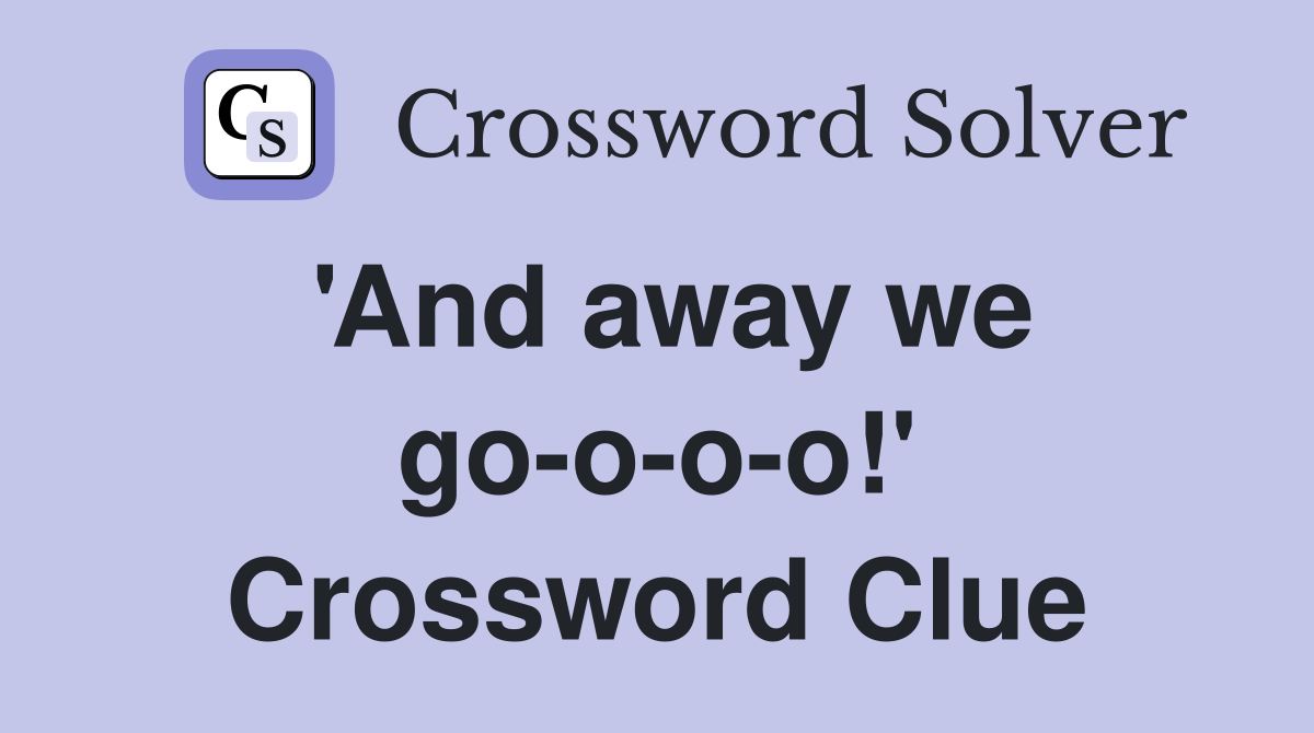 'And away we go-o-o-o!' Crossword Clue