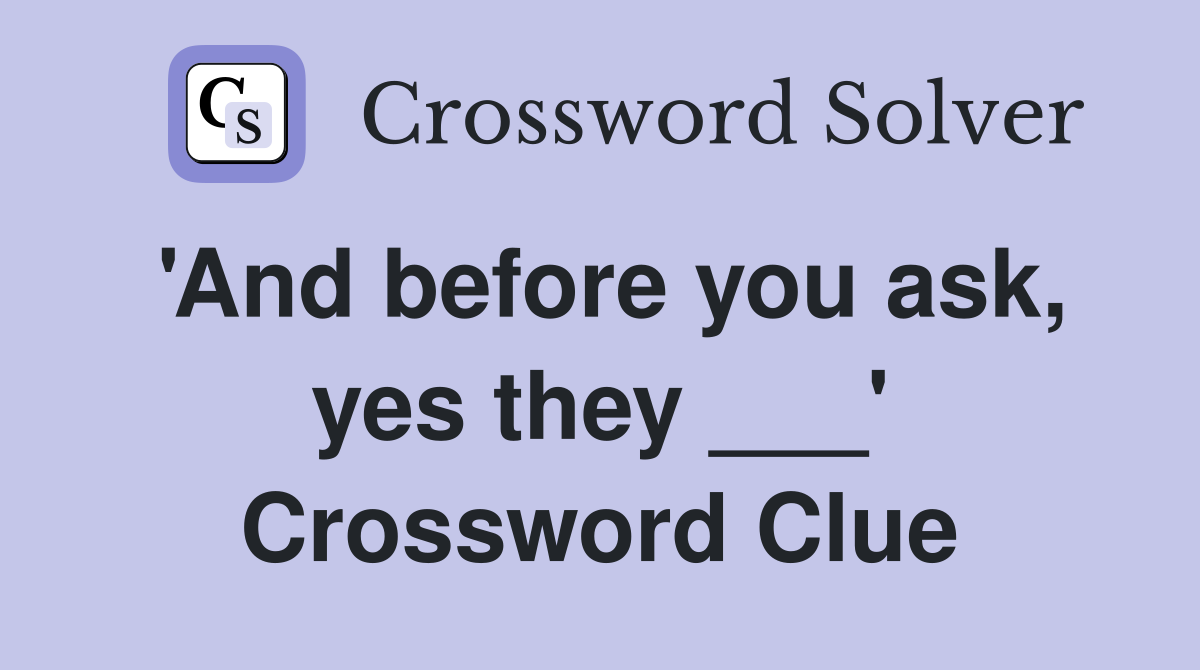 'And before you ask, yes they ___' Crossword Clue