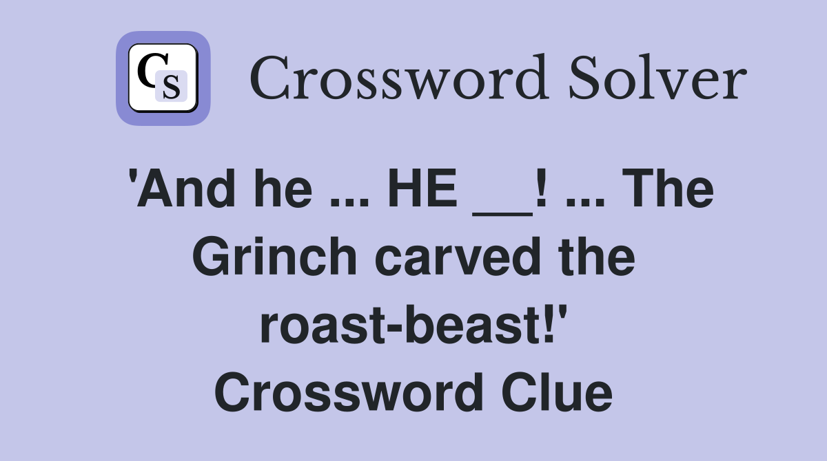 'And he ... HE __! ... The Grinch carved the roast-beast!' Crossword Clue