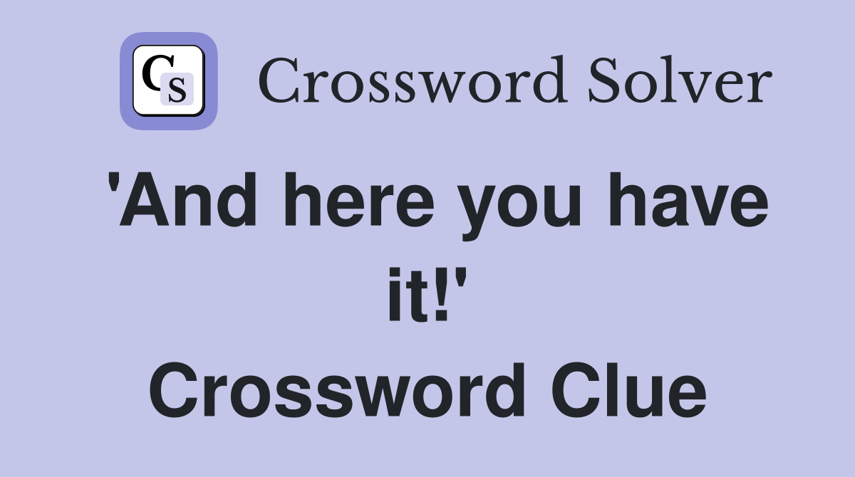 'And here you have it!' Crossword Clue