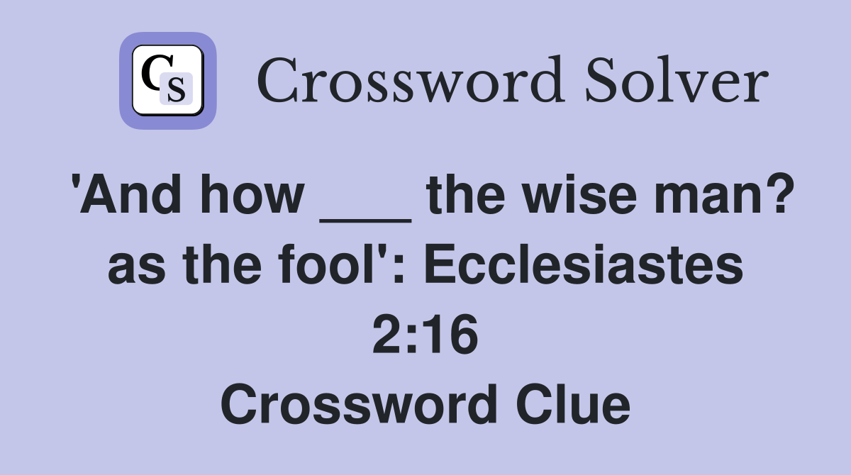 'And how ___ the wise man? as the fool': Ecclesiastes 2:16 Crossword Clue