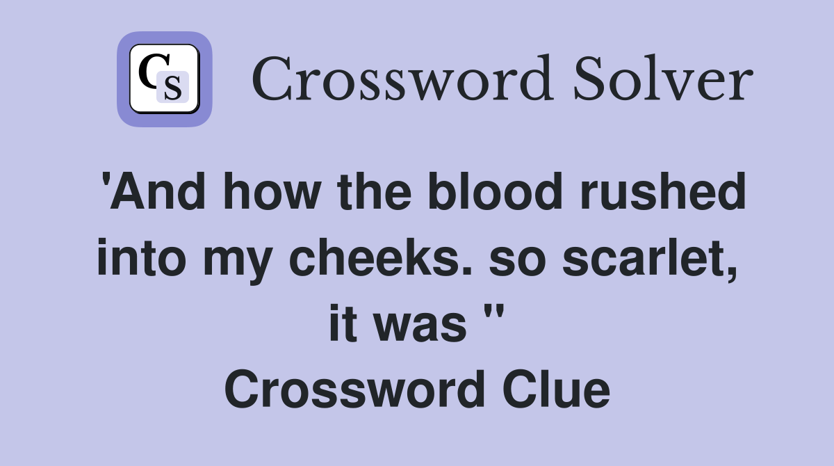 'And how the blood rushed into my cheeks. so scarlet, it was " Crossword Clue