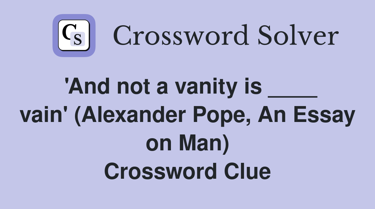 'And not a vanity is ____ vain' (Alexander Pope, An Essay on Man) Crossword Clue