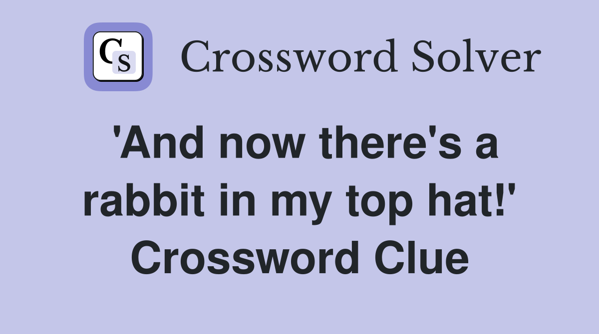 'And now there's a rabbit in my top hat!' Crossword Clue