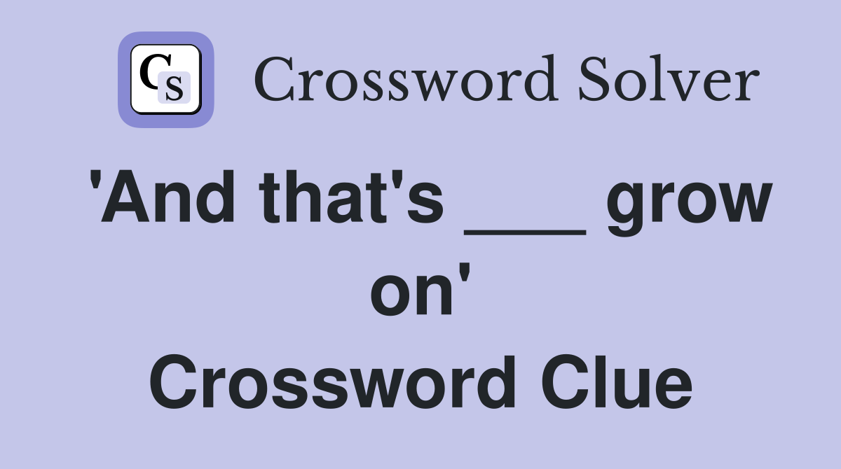 'And that's ___ grow on' Crossword Clue