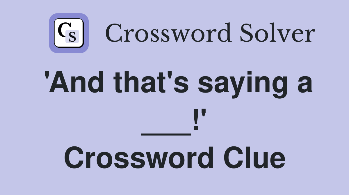 'And that's saying a ___!' Crossword Clue