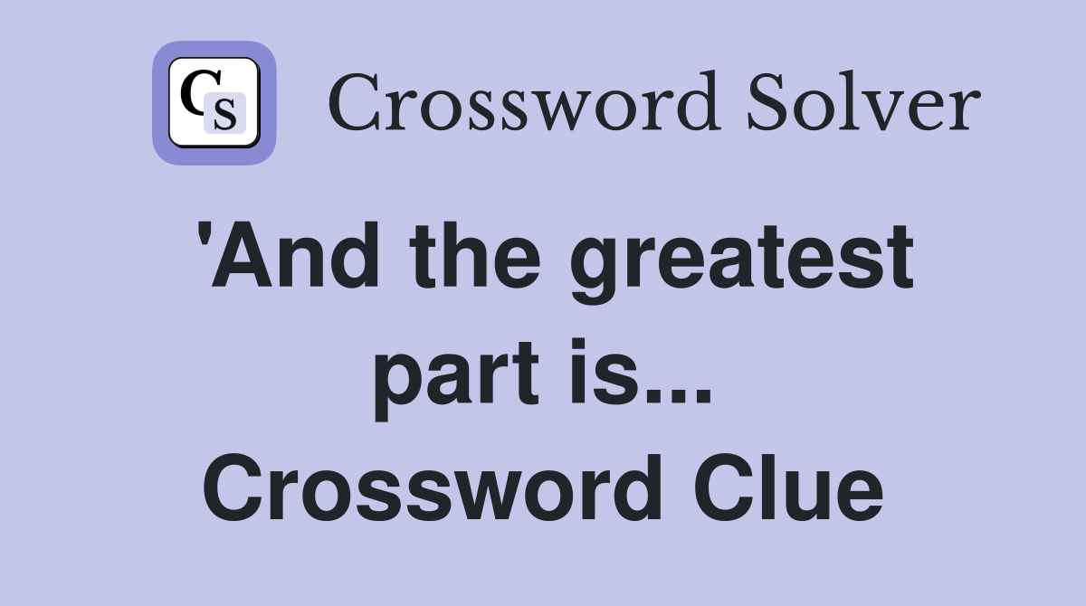 'And the greatest part is... Crossword Clue