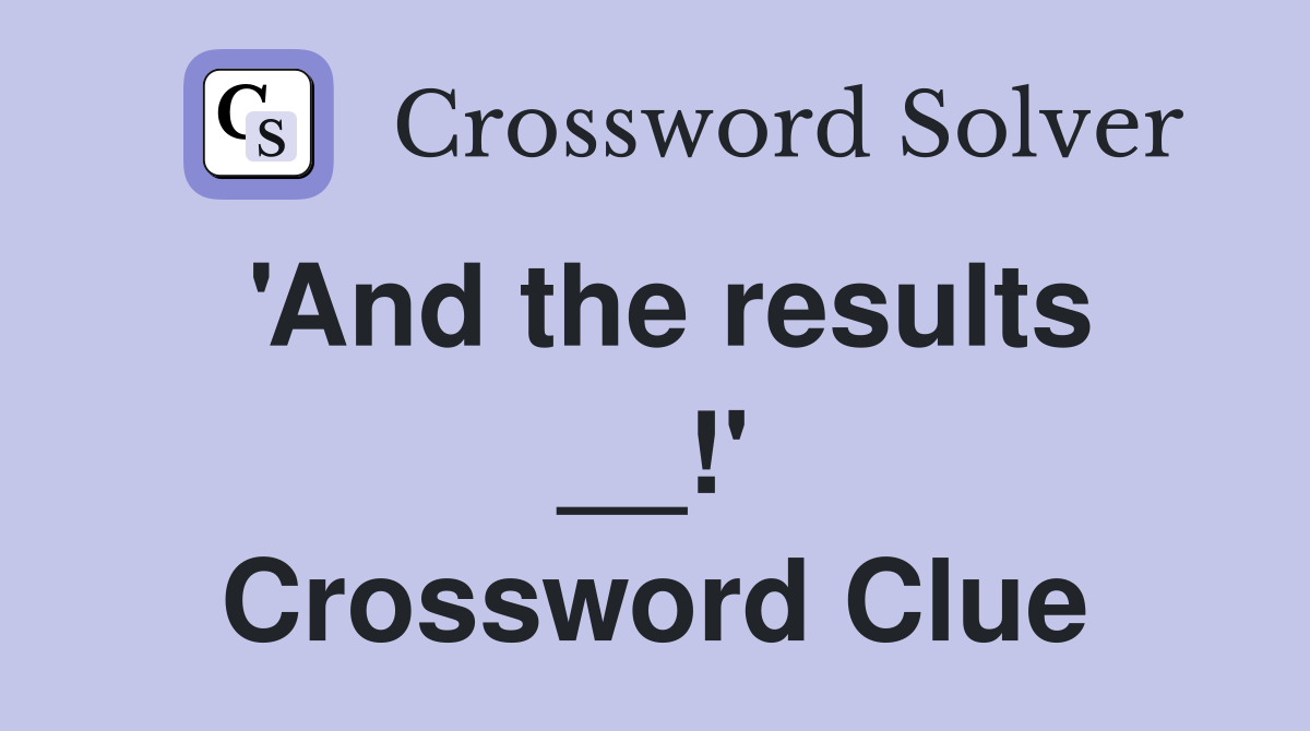 'And the results __!' Crossword Clue