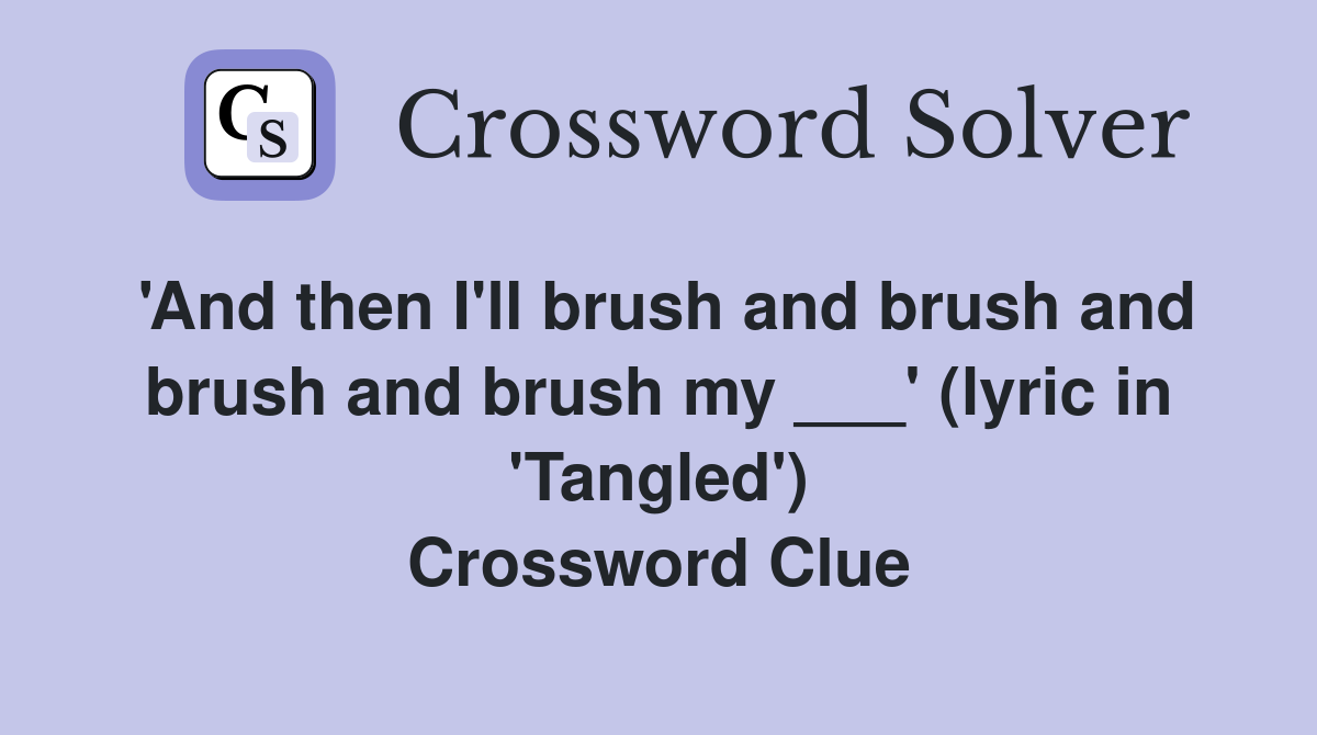 'And then I'll brush and brush and brush and brush my ___' (lyric in 'Tangled') Crossword Clue