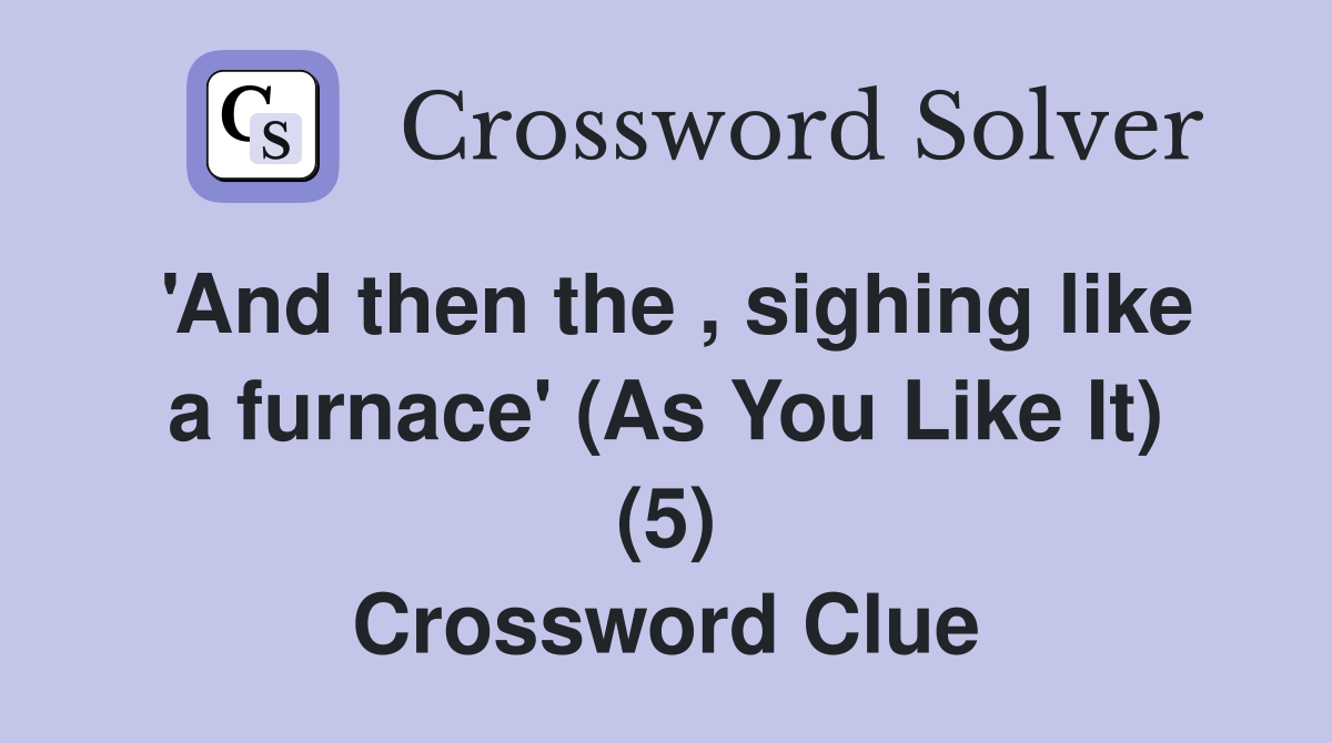 'And then the , sighing like a furnace' (As You Like It) (5) Crossword Clue