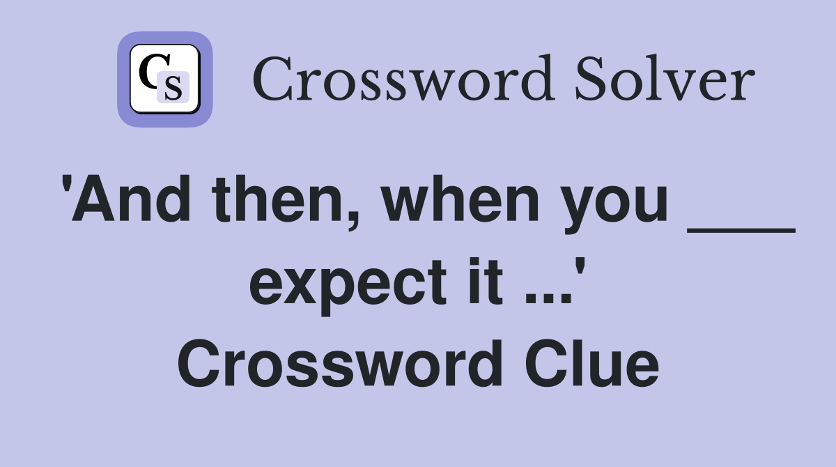 'And then, when you ___ expect it ...' Crossword Clue