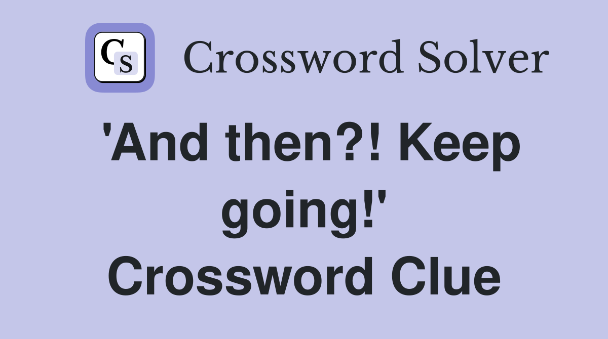 'And then?! Keep going!' Crossword Clue