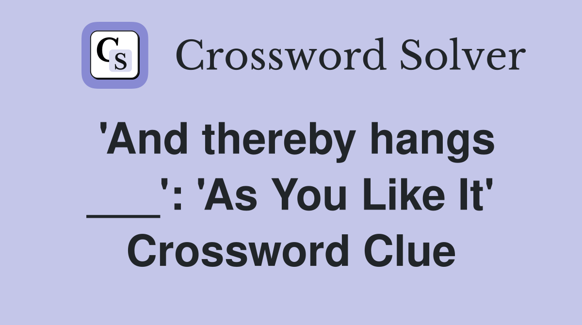 'And thereby hangs ___': 'As You Like It' Crossword Clue
