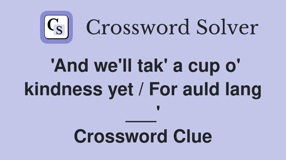 'And we'll tak' a cup o' kindness yet / For auld lang ___' Crossword Clue