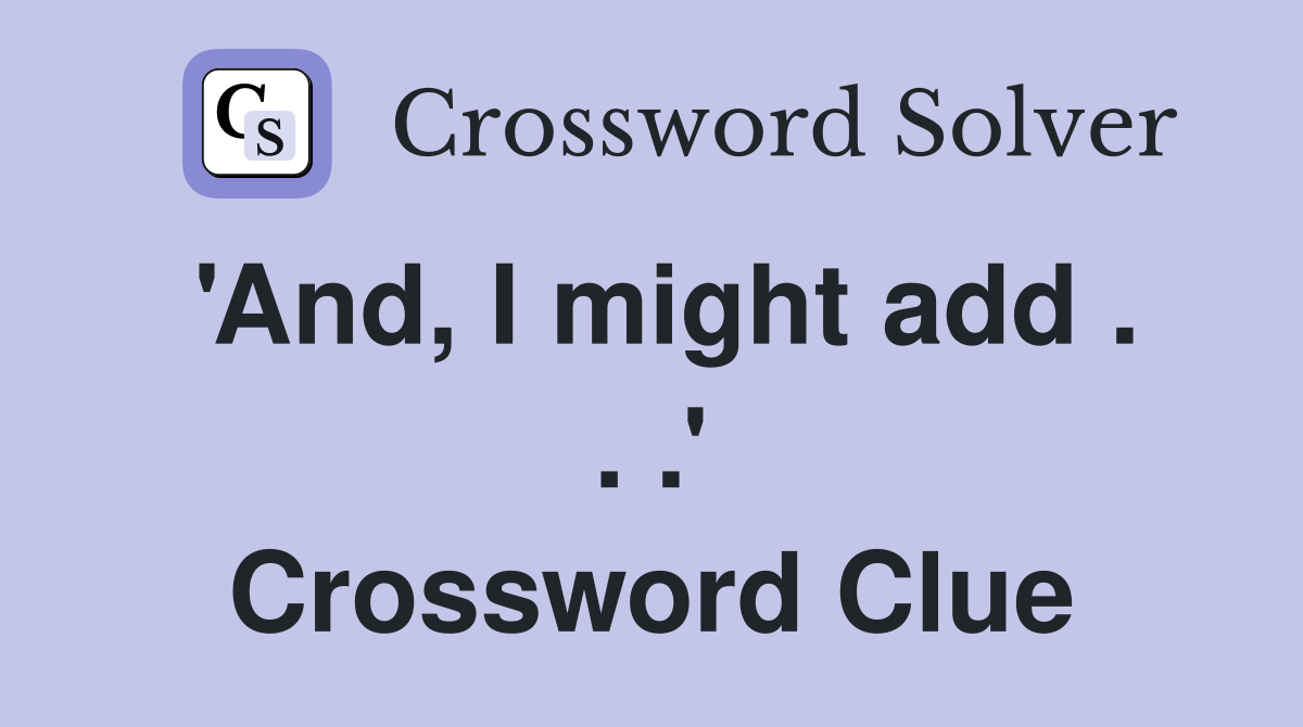 'And, I might add . . .' Crossword Clue