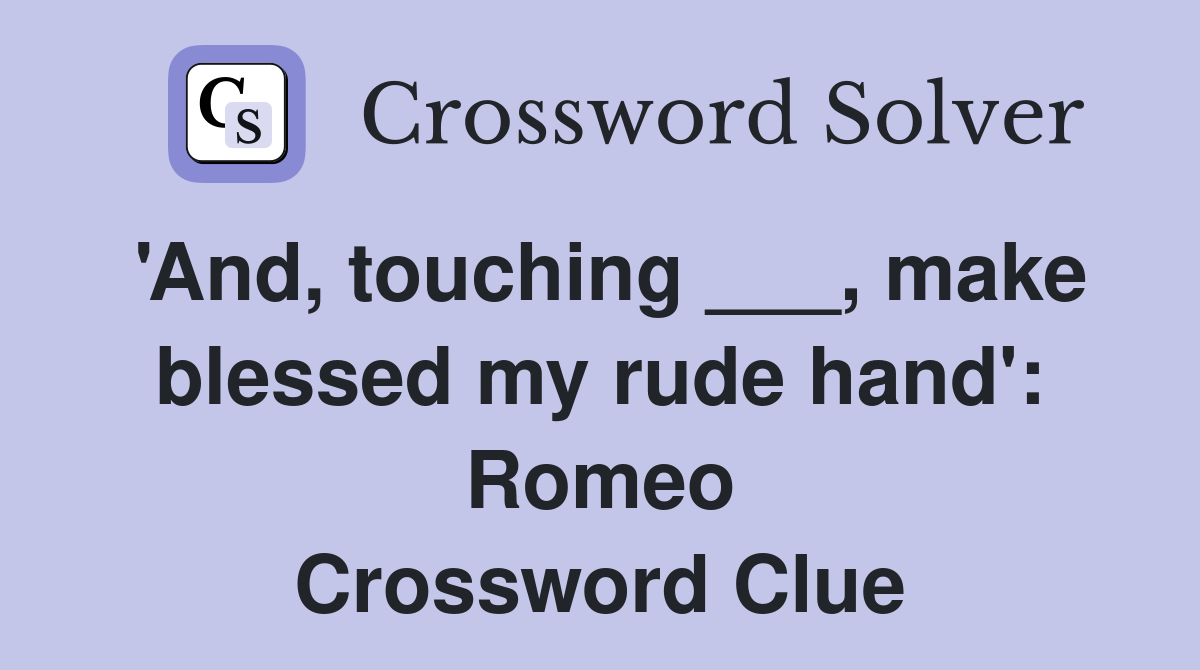 'And, touching ___, make blessed my rude hand': Romeo Crossword Clue