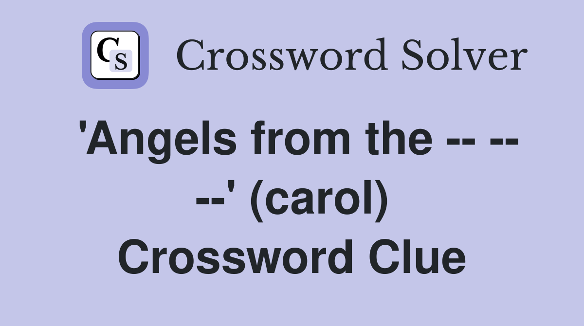 'Angels from the -- -- --' (carol) Crossword Clue